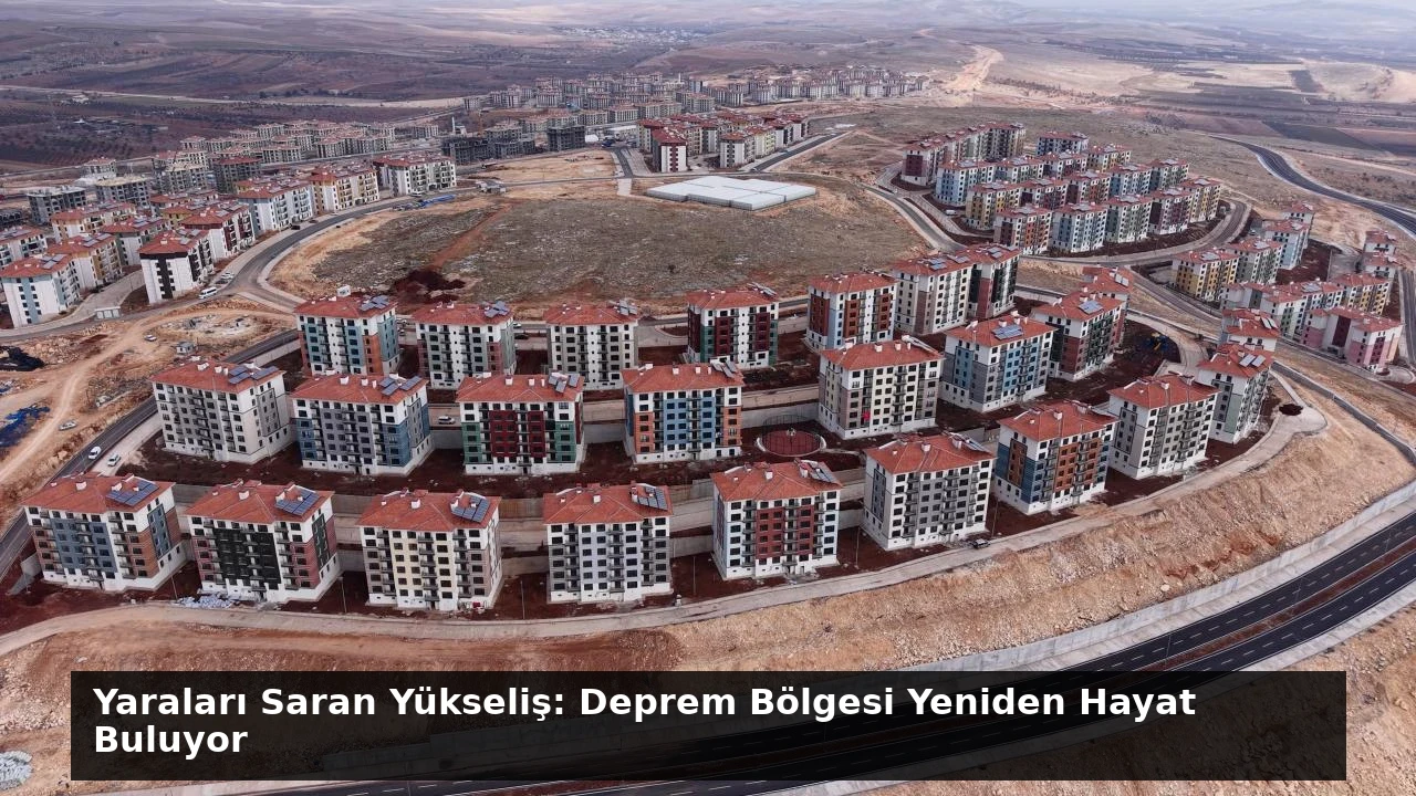 Yaraları Saran Yükseliş: Deprem Bölgesi Yeniden Hayat Buluyor