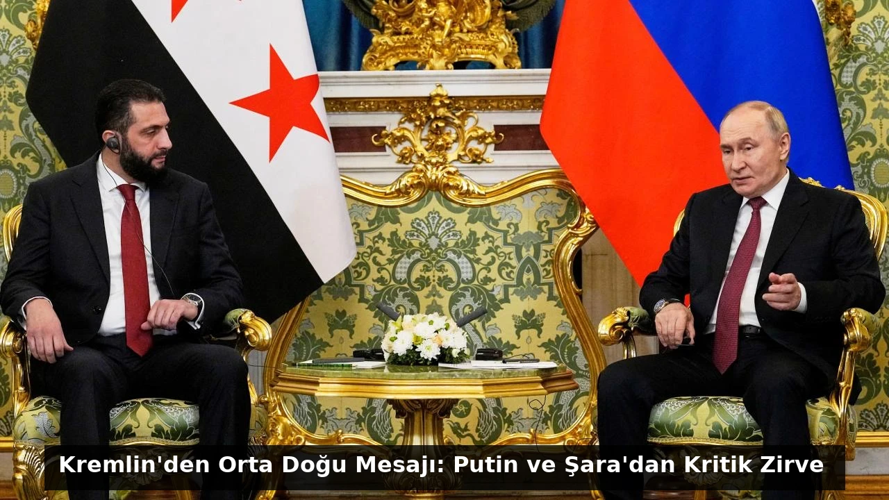 Kremlin’den Orta Doğu Mesajı: Putin ve Şara’dan Kritik Zirve