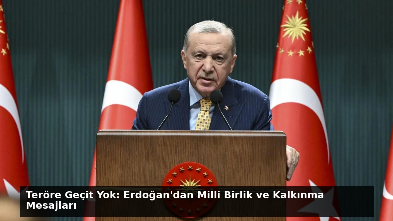 Teröre Geçit Yok: Erdoğan’dan Milli Birlik ve Kalkınma Mesajları