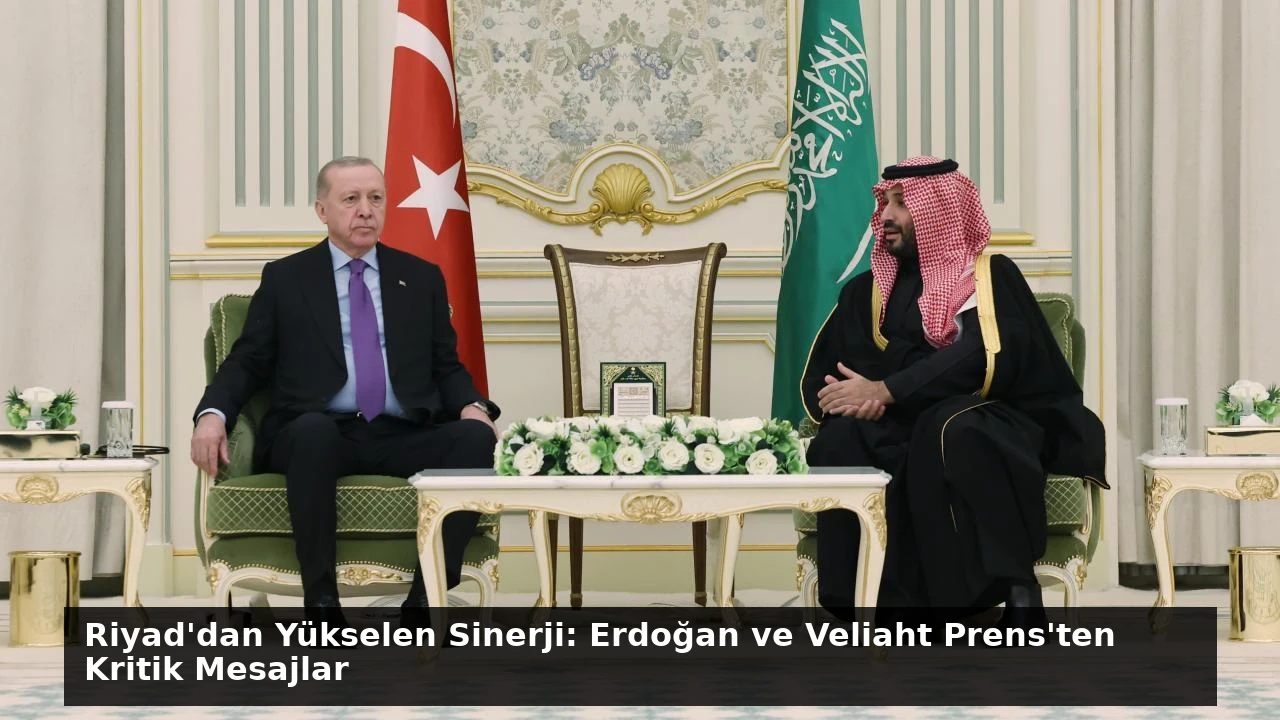 Riyad’dan Yükselen Sinerji: Erdoğan ve Veliaht Prens’ten Kritik Mesajlar