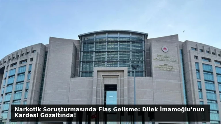 Narkotik Soruşturmasında Flaş Gelişme: Dilek İmamoğlu’nun Kardeşi Gözaltında!