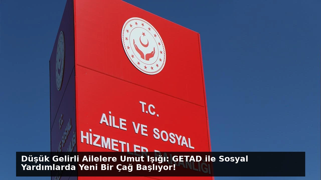Düşük Gelirli Ailelere Umut Işığı: GETAD ile Sosyal Yardımlarda Yeni Bir Çağ Başlıyor!