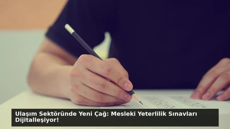 Ulaşım Sektöründe Yeni Çağ: Mesleki Yeterlilik Sınavları Dijitalleşiyor!