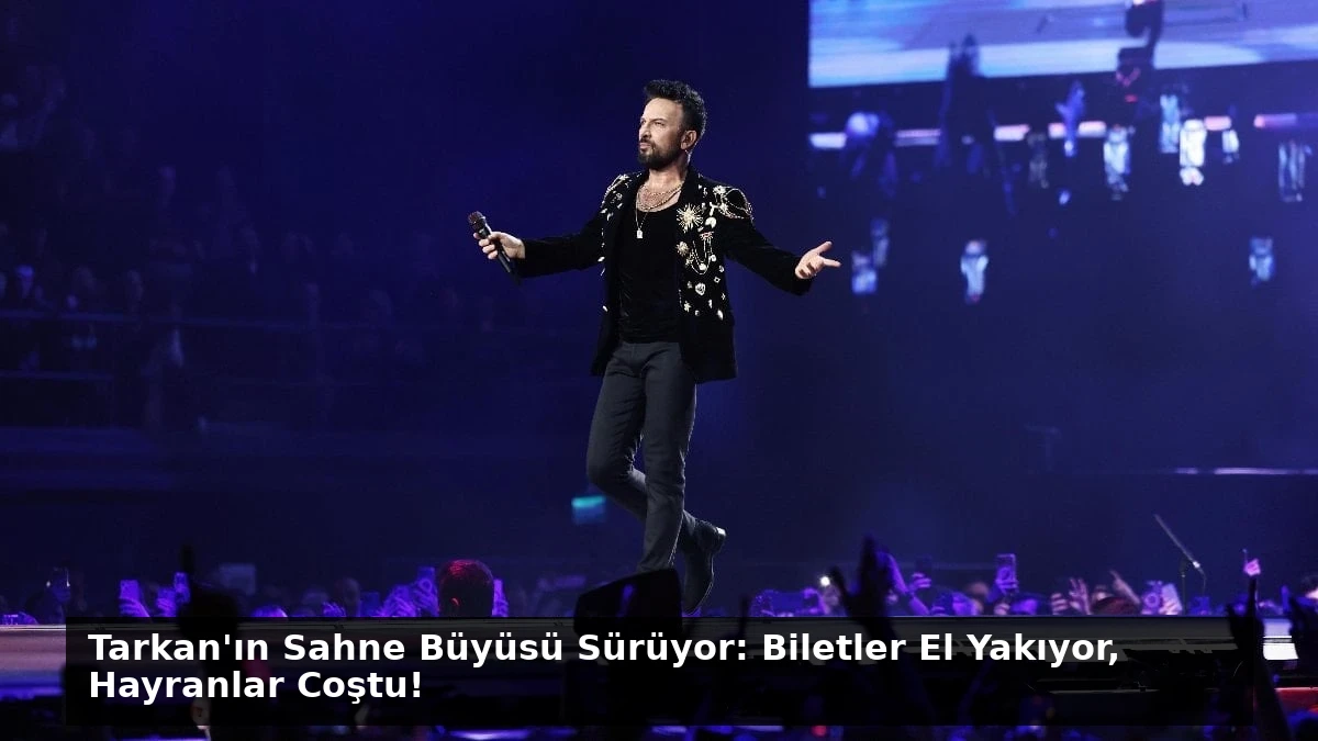 Tarkan’ın Sahne Büyüsü Sürüyor: Biletler El Yakıyor, Hayranlar Coştu!