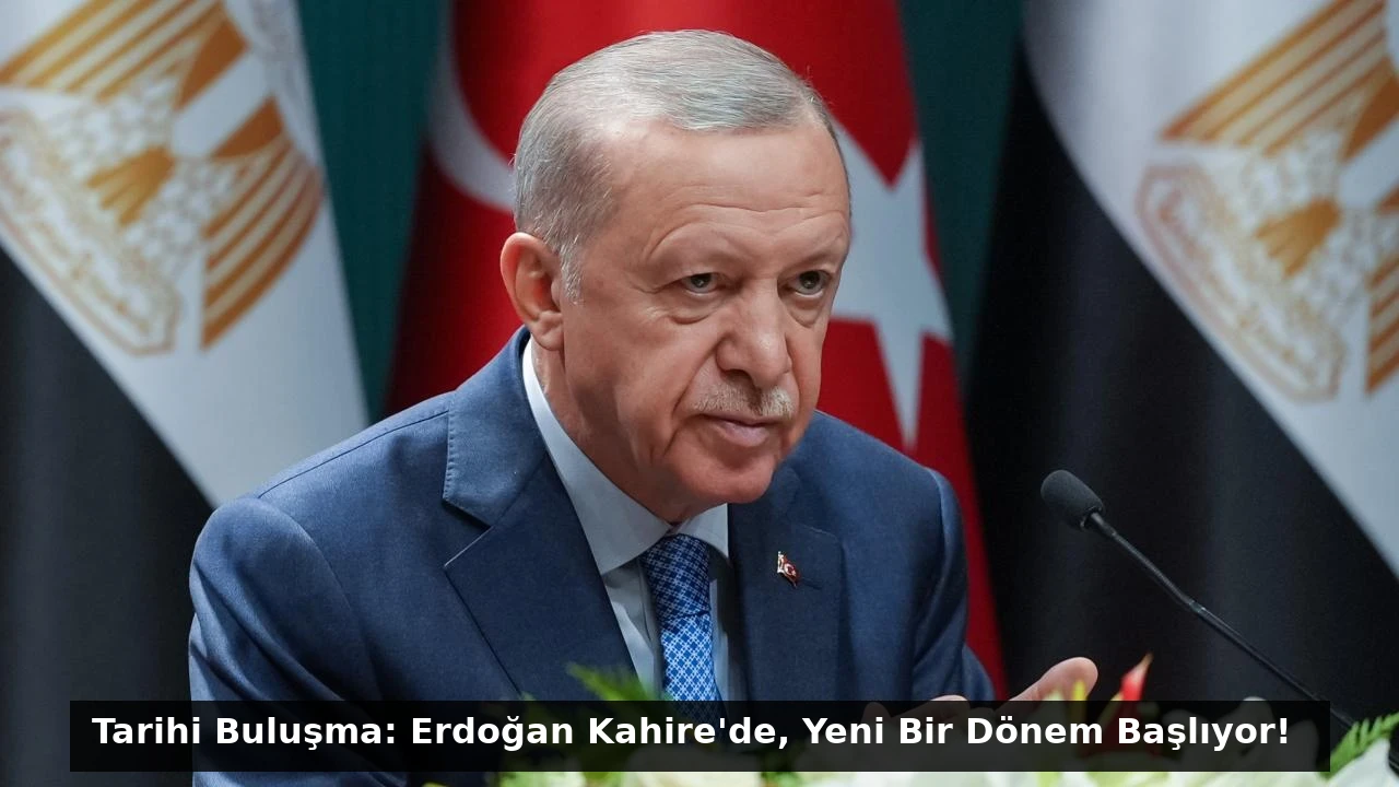 Tarihi Buluşma: Erdoğan Kahire’de, Yeni Bir Dönem Başlıyor!