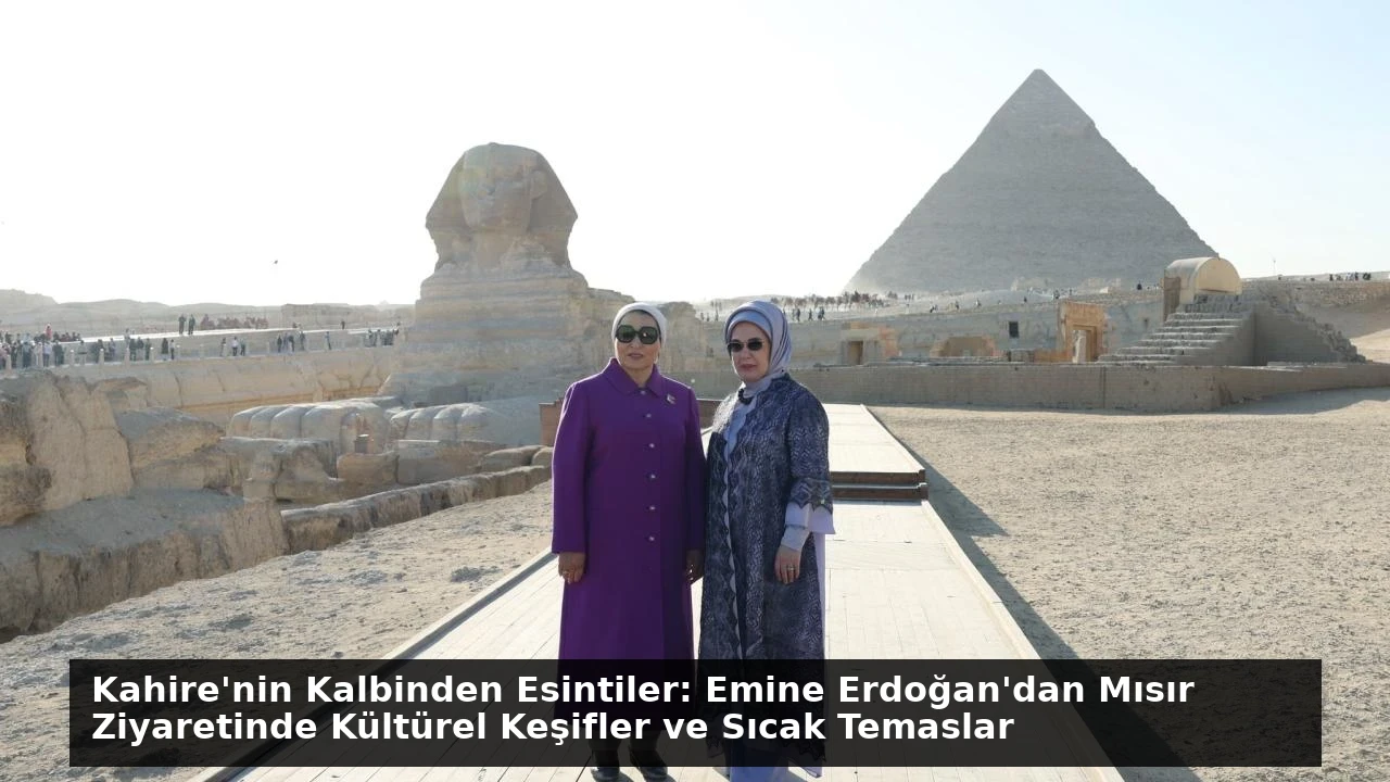 Kahire’nin Kalbinden Esintiler: Emine Erdoğan’dan Mısır Ziyaretinde Kültürel Keşifler ve Sıcak Temaslar