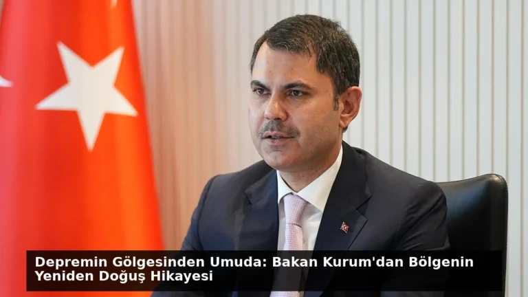 Depremin Gölgesinden Umuda: Bakan Kurum’dan Bölgenin Yeniden Doğuş Hikayesi