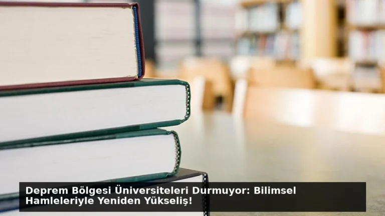 Deprem Bölgesi Üniversiteleri Durmuyor: Bilimsel Hamleleriyle Yeniden Yükseliş!