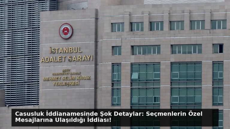 Casusluk İddianamesinde Şok Detaylar: Seçmenlerin Özel Mesajlarına Ulaşıldığı İddiası!