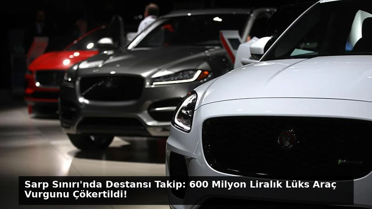 Sarp Sınırı’nda Destansı Takip: 600 Milyon Liralık Lüks Araç Vurgunu Çökertildi!