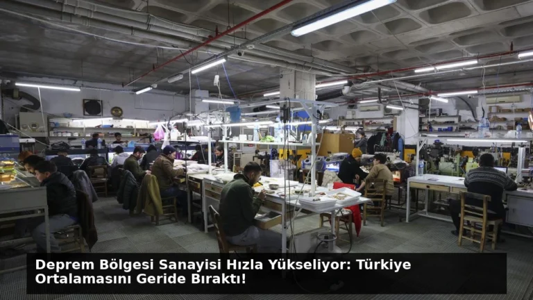 Deprem Bölgesi Sanayisi Hızla Yükseliyor: Türkiye Ortalamasını Geride Bıraktı!