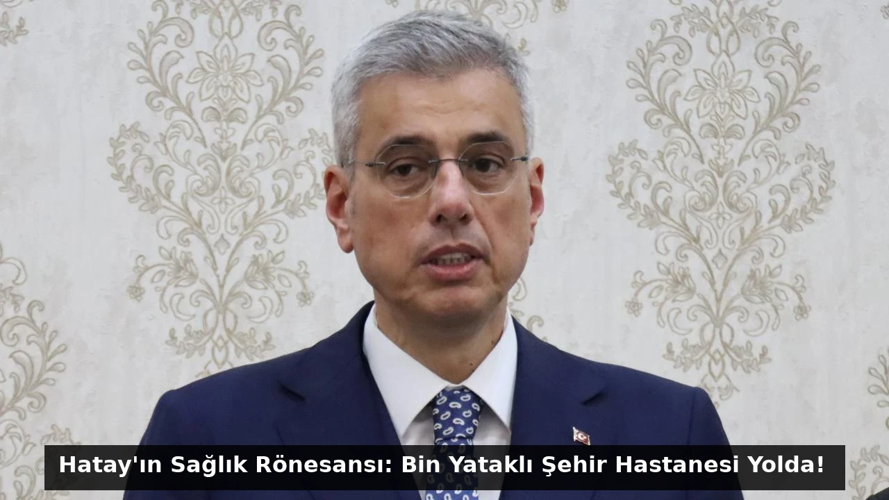 Hatay’ın Sağlık Rönesansı: Bin Yataklı Şehir Hastanesi Yolda!