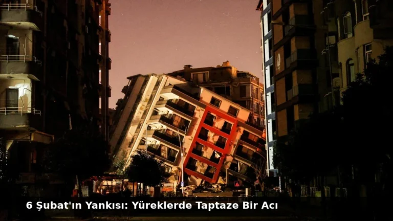 6 Şubat’ın Yankısı: Yüreklerde Taptaze Bir Acı