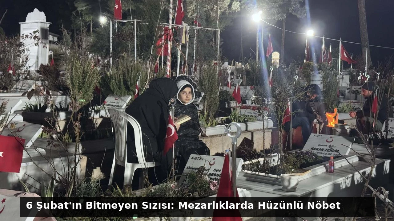 6 Şubat’ın Bitmeyen Sızısı: Mezarlıklarda Hüzünlü Nöbet