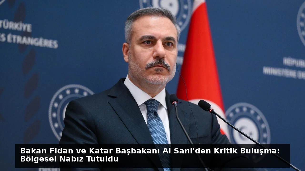 Bakan Fidan ve Katar Başbakanı Al Sani’den Kritik Buluşma: Bölgesel Nabız Tutuldu