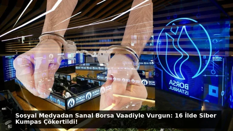 Sosyal Medyadan Sanal Borsa Vaadiyle Vurgun: 16 İlde Siber Kumpas Çökertildi!