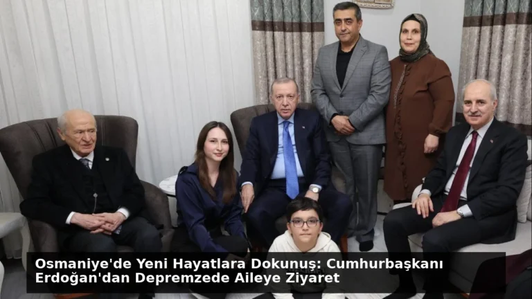 Osmaniye’de Yeni Hayatlara Dokunuş: Cumhurbaşkanı Erdoğan’dan Depremzede Aileye Ziyaret