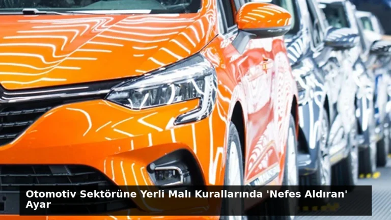 Otomotiv Sektörüne Yerli Malı Kurallarında ‘Nefes Aldıran’ Ayar