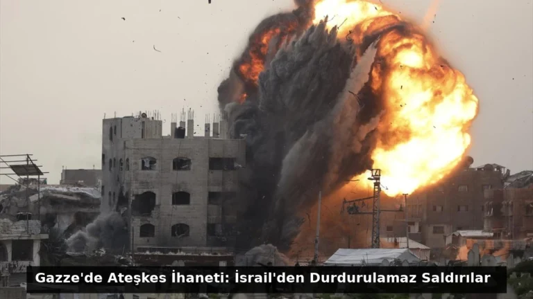 Gazze’de Ateşkes İhaneti: İsrail’den Durdurulamaz Saldırılar