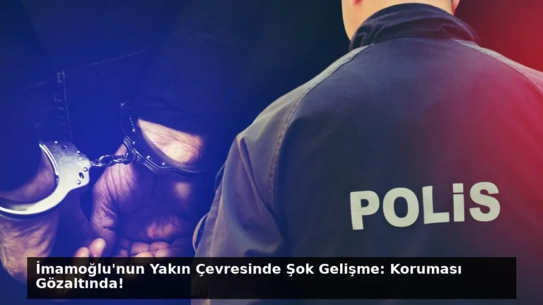 İmamoğlu’nun Yakın Çevresinde Şok Gelişme: Koruması Gözaltında!