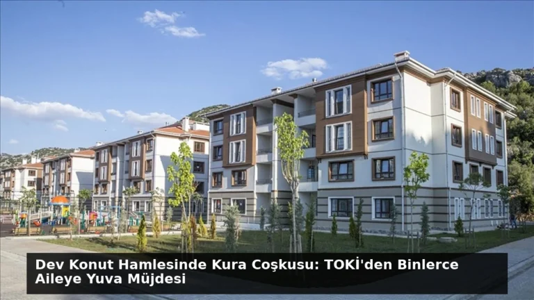 Dev Konut Hamlesinde Kura Coşkusu: TOKİ’den Binlerce Aileye Yuva Müjdesi