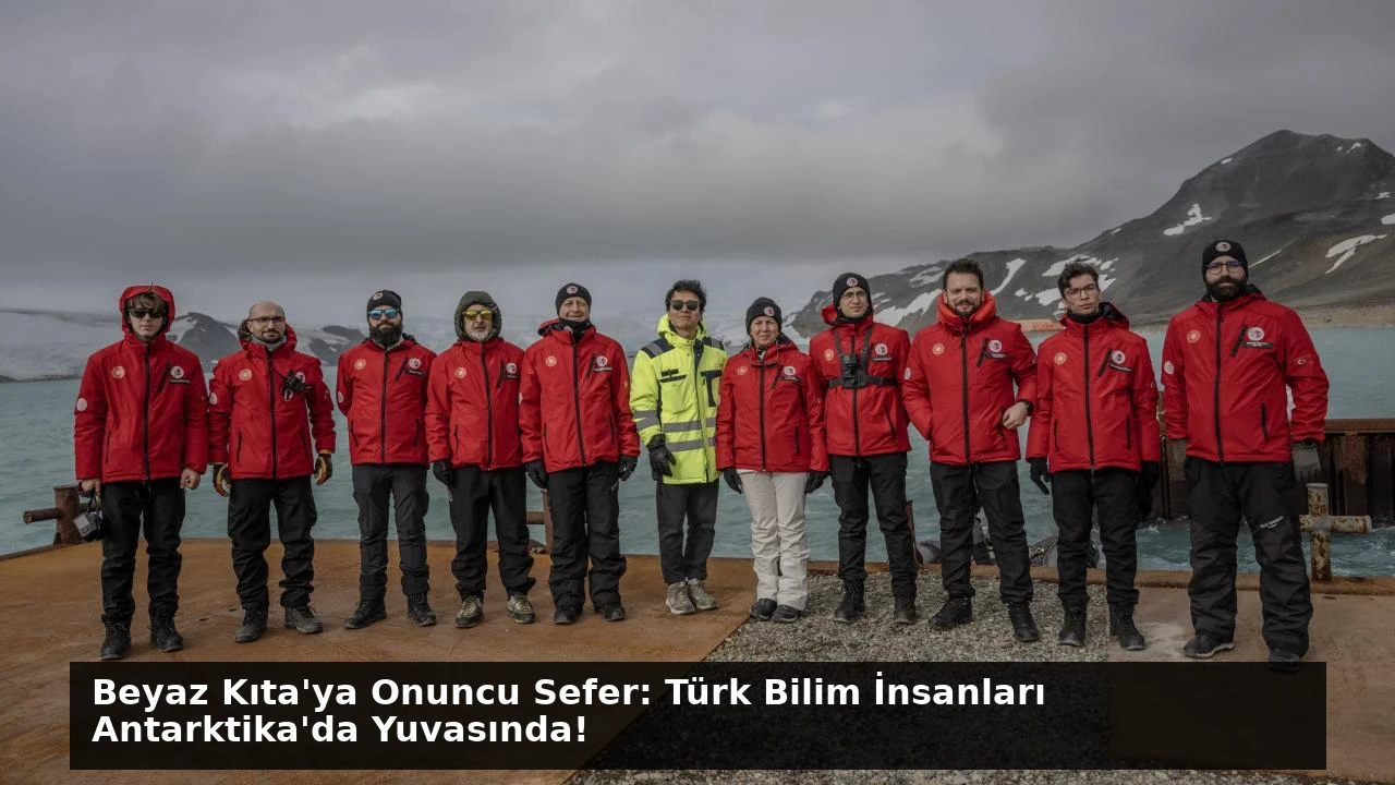 Beyaz Kıta’ya Onuncu Sefer: Türk Bilim İnsanları Antarktika’da Yuvasında!