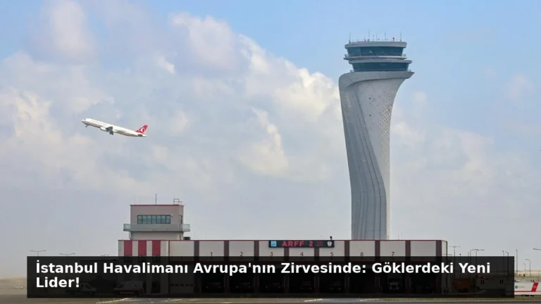 İstanbul Havalimanı Avrupa’nın Zirvesinde: Göklerdeki Yeni Lider!