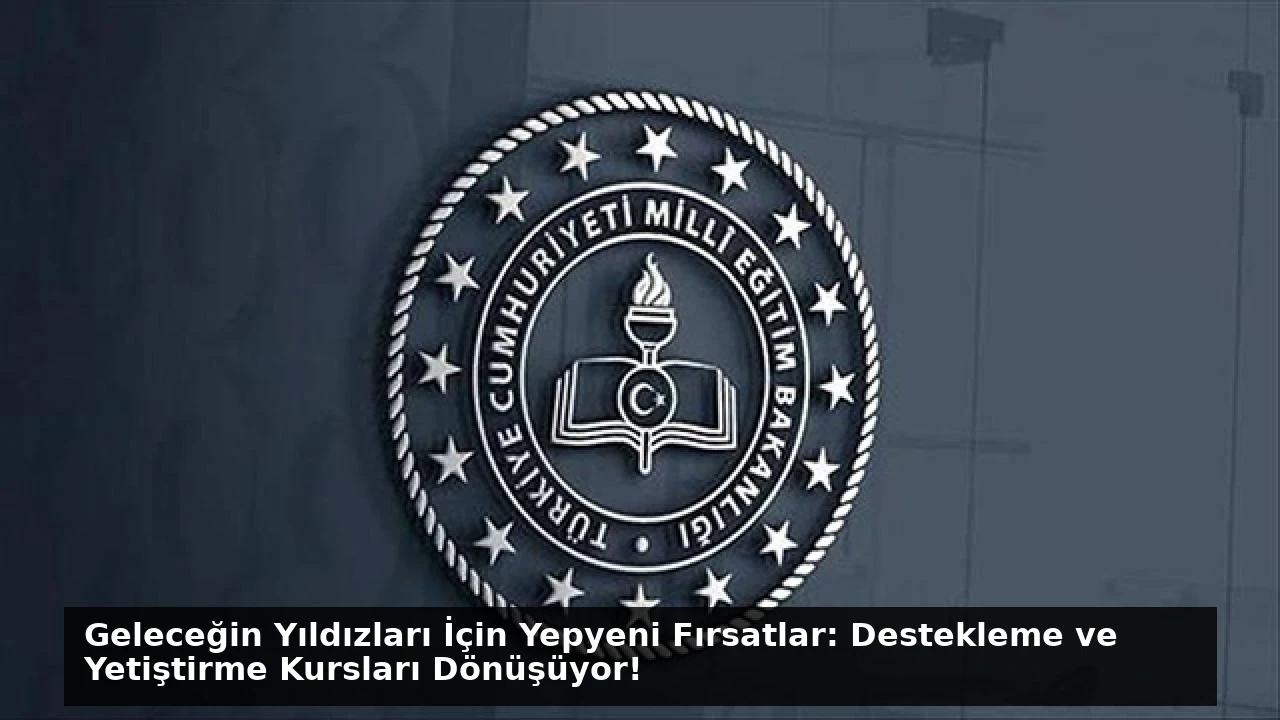 Geleceğin Yıldızları İçin Yepyeni Fırsatlar: Destekleme ve Yetiştirme Kursları Dönüşüyor!