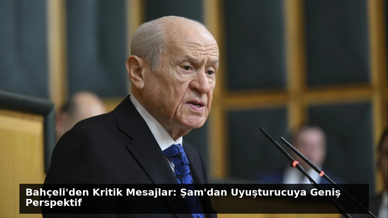 Bahçeli’den Kritik Mesajlar: Şam’dan Uyuşturucuya Geniş Perspektif