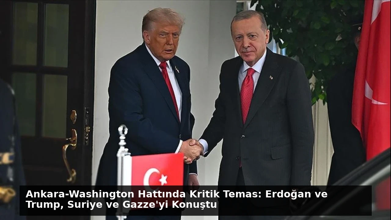 Ankara-Washington Hattında Kritik Temas: Erdoğan ve Trump, Suriye ve Gazze’yi Konuştu