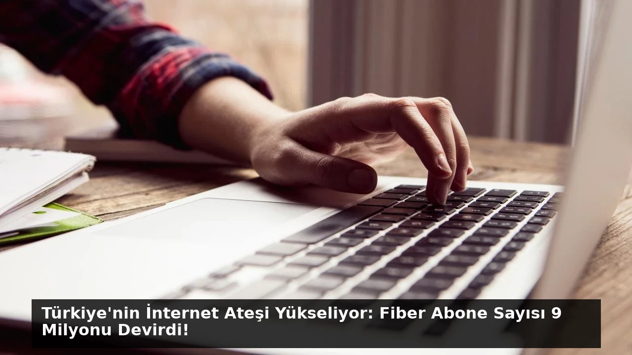 Türkiye’nin İnternet Ateşi Yükseliyor: Fiber Abone Sayısı 9 Milyonu Devirdi!