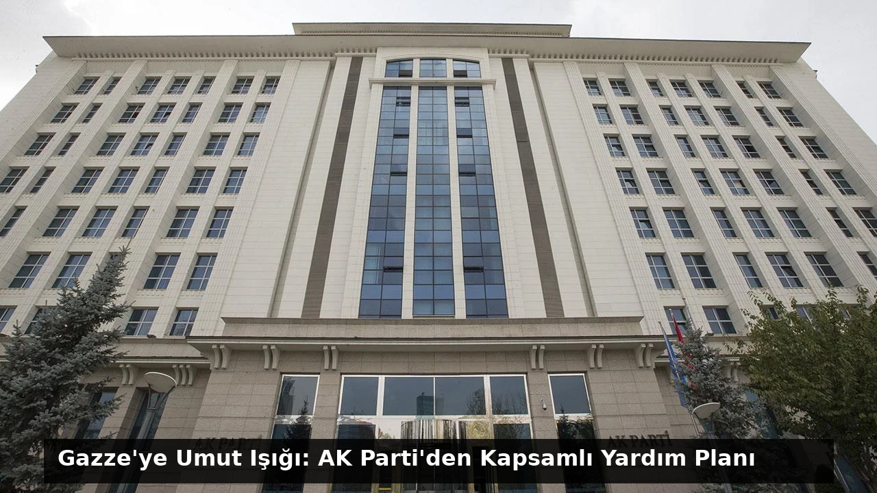 Gazze’ye Umut Işığı: AK Parti’den Kapsamlı Yardım Planı