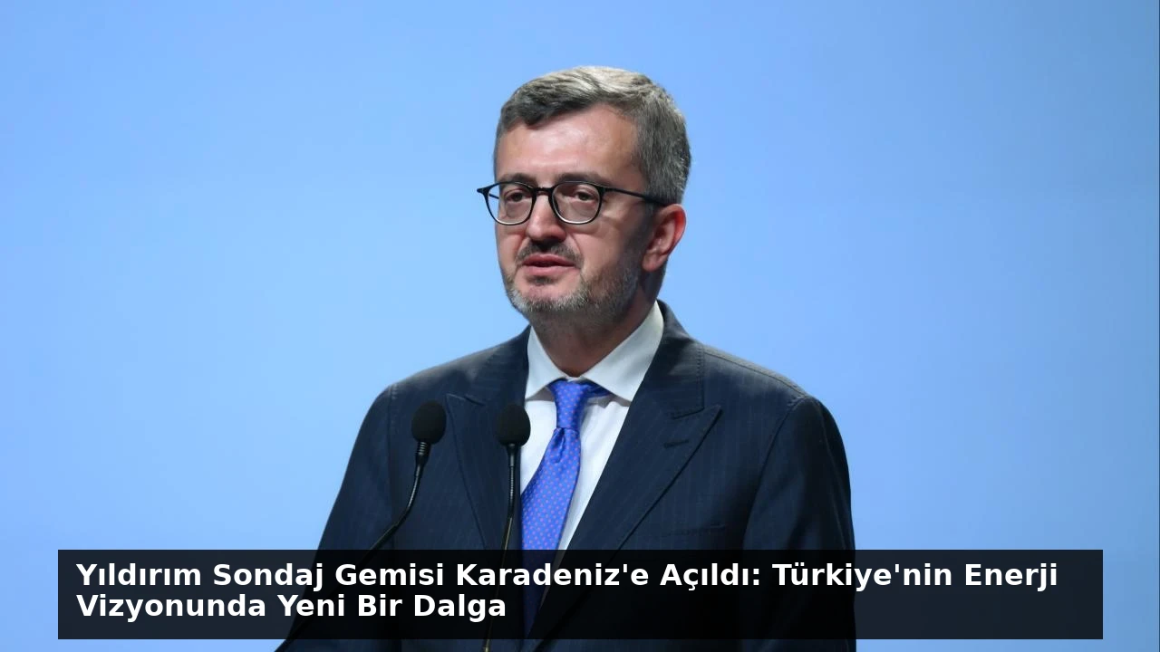 Yıldırım Sondaj Gemisi Karadeniz’e Açıldı: Türkiye’nin Enerji Vizyonunda Yeni Bir Dalga