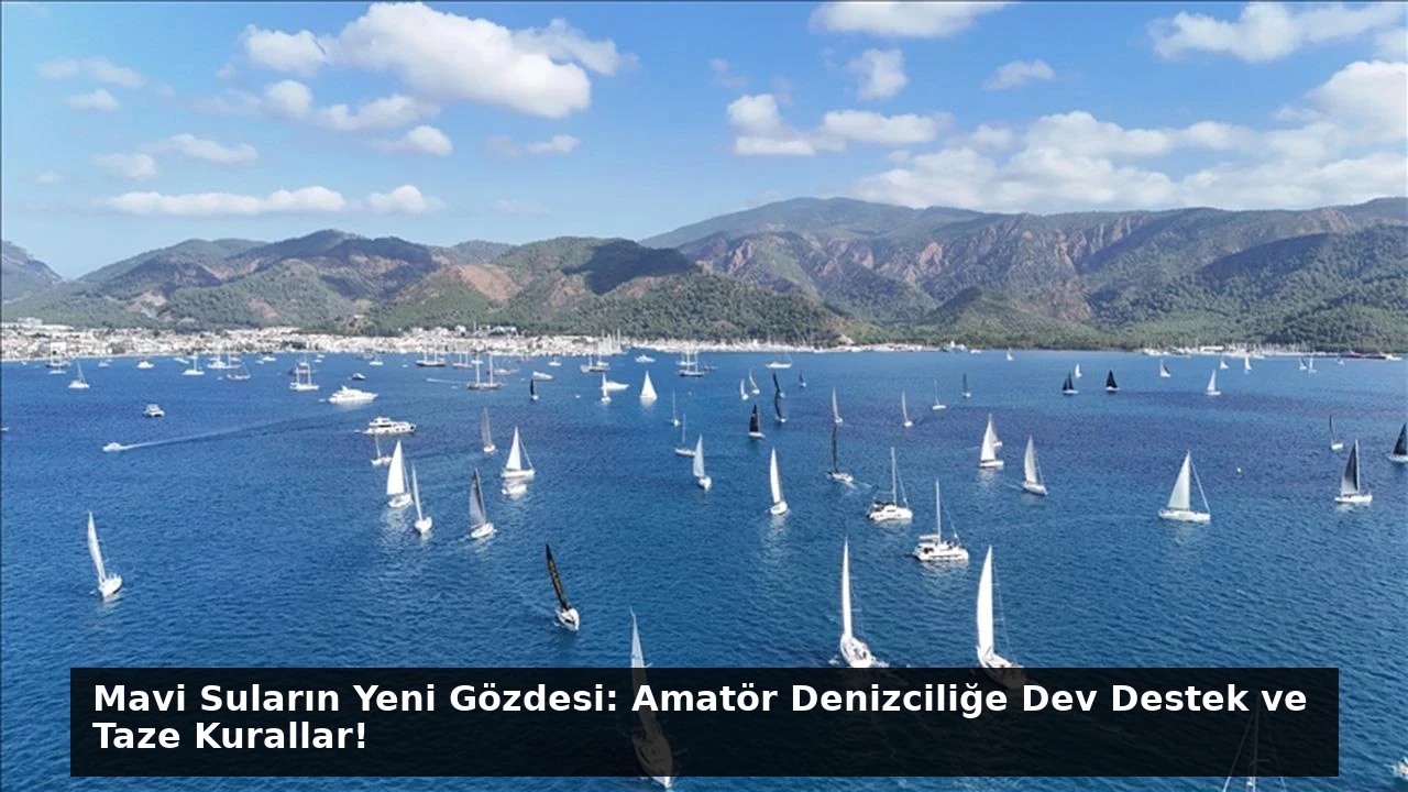 Mavi Suların Yeni Gözdesi: Amatör Denizciliğe Dev Destek ve Taze Kurallar!
