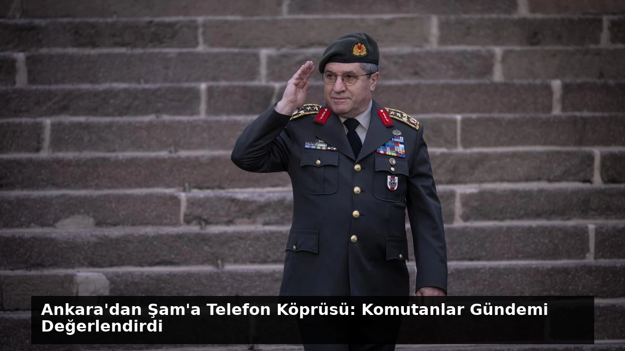 Ankara’dan Şam’a Telefon Köprüsü: Komutanlar Gündemi Değerlendirdi