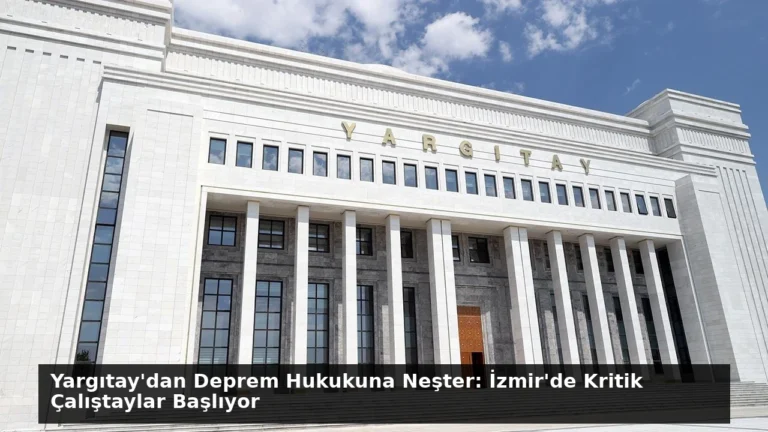 Yargıtay’dan Deprem Hukukuna Neşter: İzmir’de Kritik Çalıştaylar Başlıyor