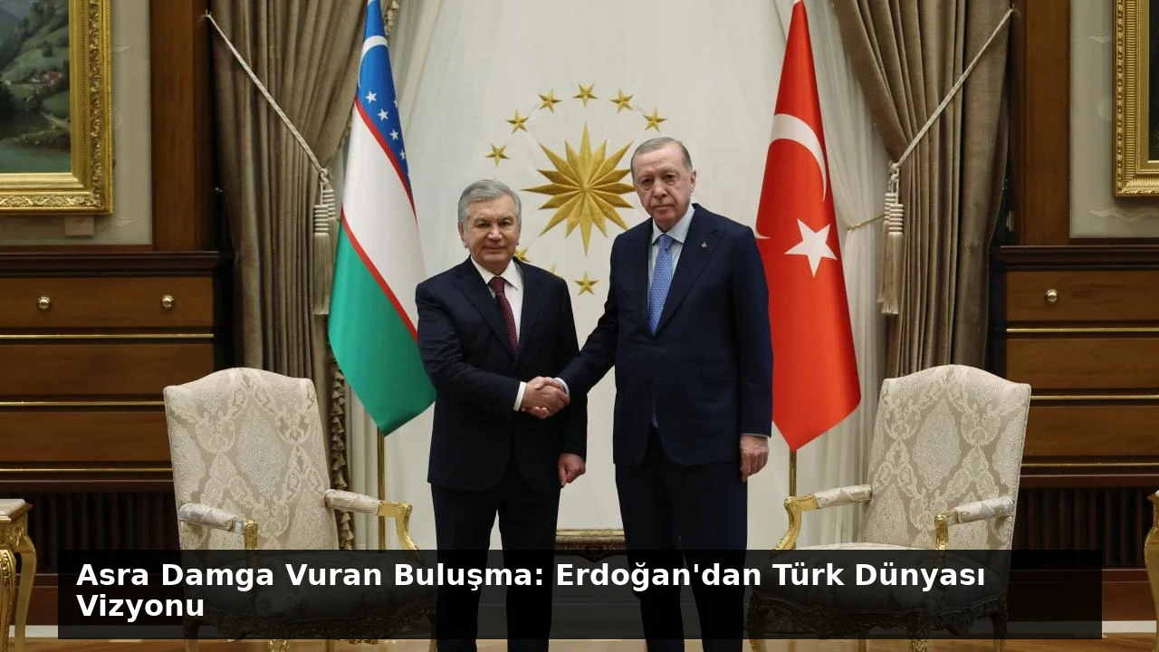 Asra Damga Vuran Buluşma: Erdoğan’dan Türk Dünyası Vizyonu