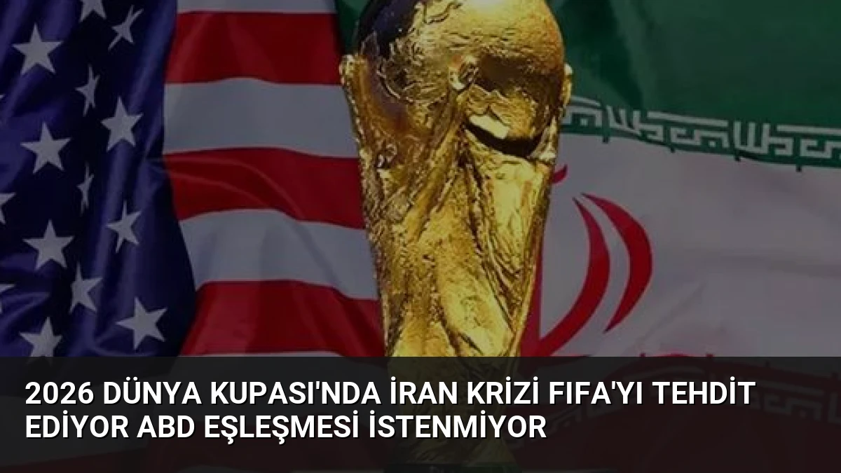 2026 Dünya Kupası’nda İran Krizi FIFA’yı Tehdit Ediyor ABD Eşleşmesi İstenmiyor