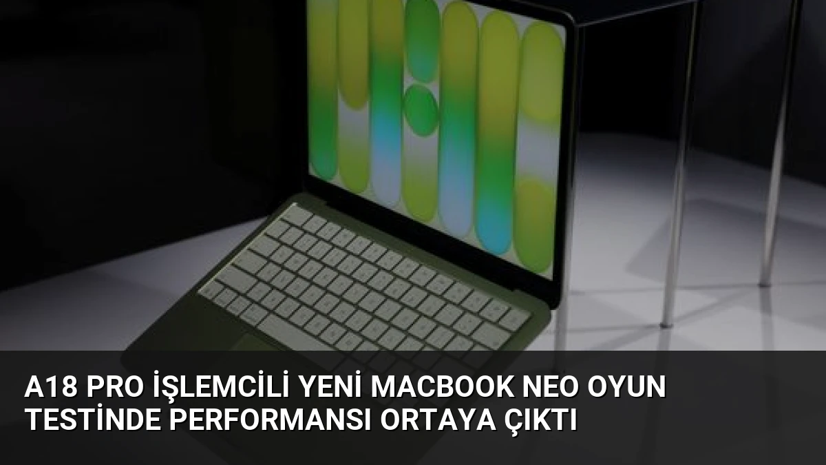 A18 Pro İşlemcili Yeni MacBook Neo Oyun Testinde Performansı Ortaya Çıktı