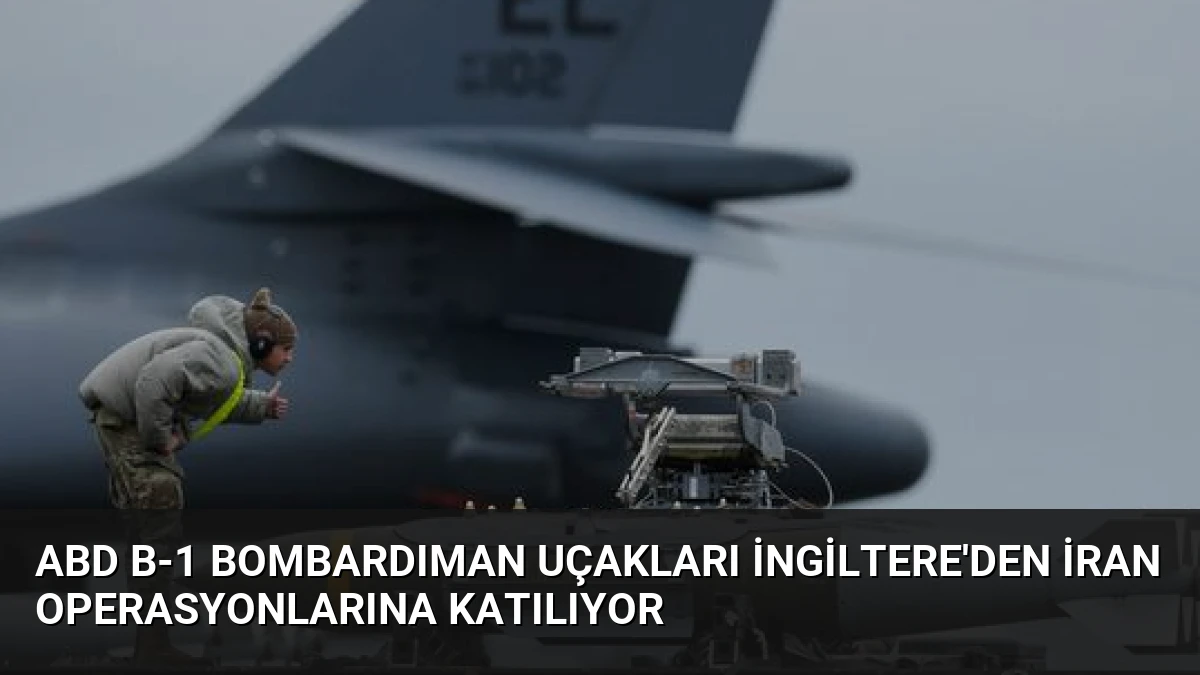 ABD B-1 Bombardıman Uçakları İngiltere’den İran Operasyonlarına Katılıyor