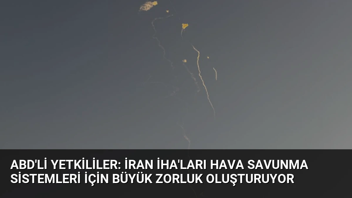 ABD’li Yetkililer: İran İHA’ları Hava Savunma Sistemleri İçin Büyük Zorluk Oluşturuyor