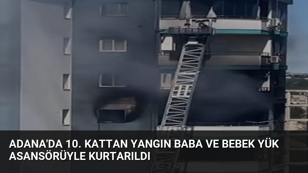 Adana’da 10. Kattan Yangın Baba ve Bebek Yük Asansörüyle Kurtarıldı