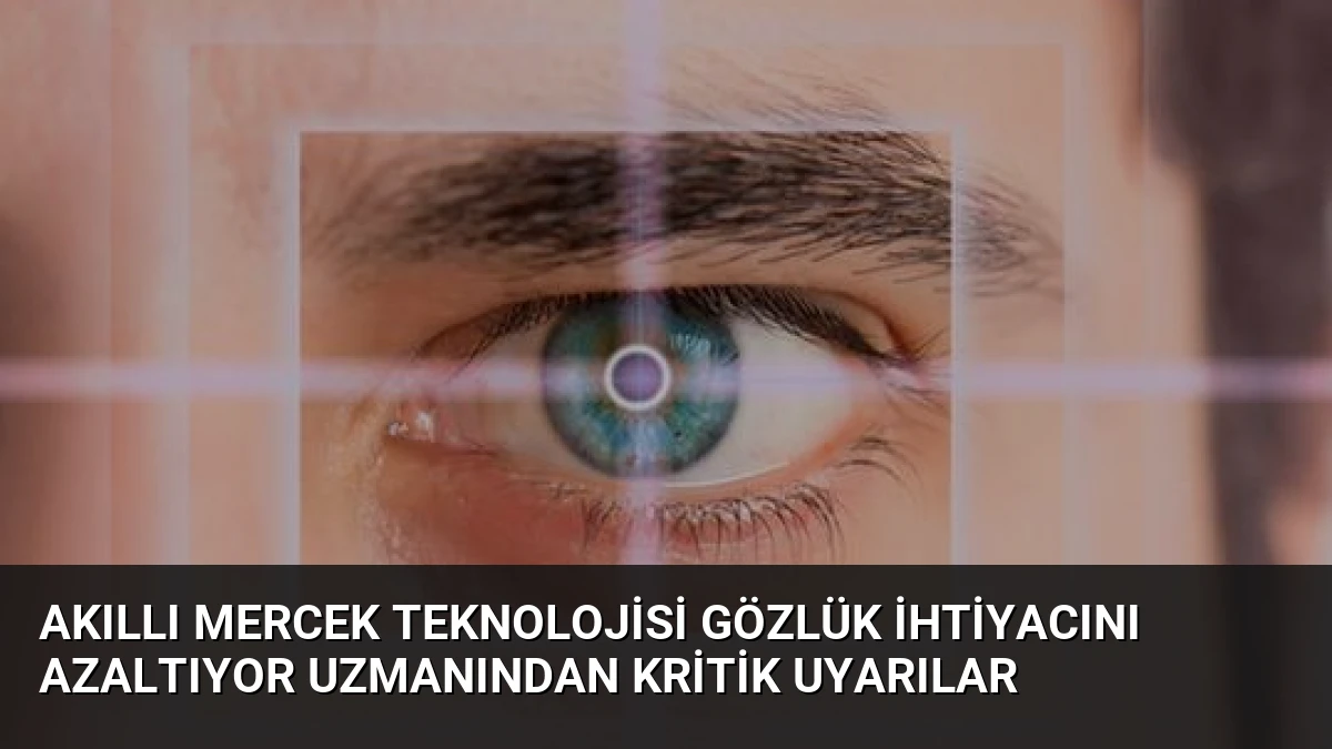 Akıllı Mercek Teknolojisi Gözlük İhtiyacını Azaltıyor Uzmanından Kritik Uyarılar