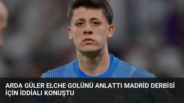 Arda Güler Elche Golünü Anlattı Madrid Derbisi İçin İddialı Konuştu