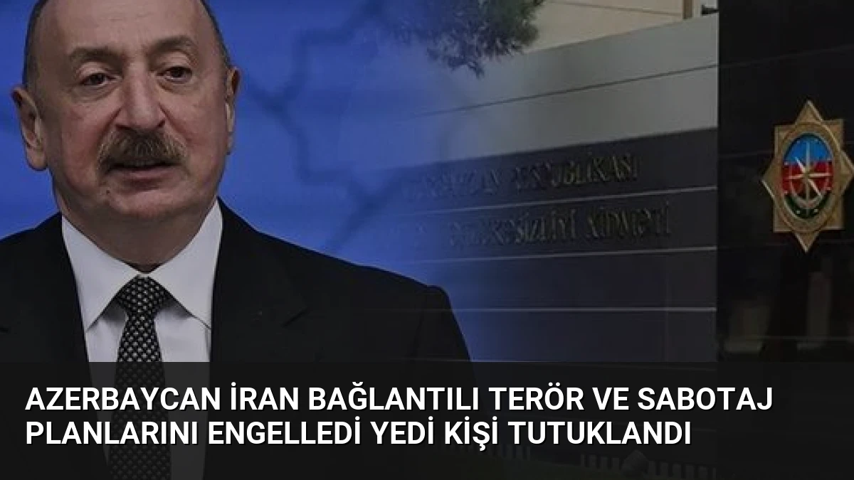 Azerbaycan İran Bağlantılı Terör ve Sabotaj Planlarını Engelledi Yedi Kişi Tutuklandı