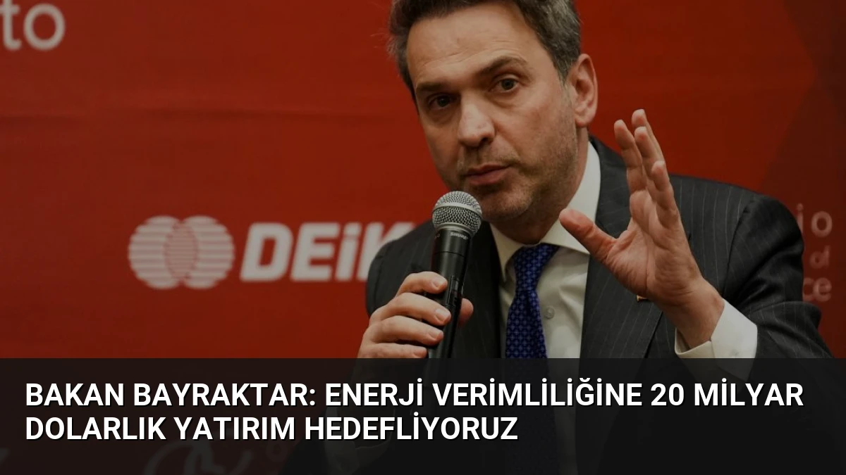 Bakan Bayraktar: Enerji Verimliliğine 20 Milyar Dolarlık Yatırım Hedefliyoruz