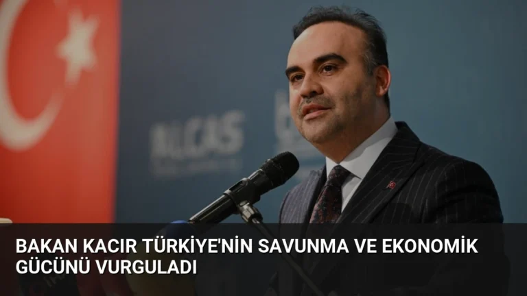 Bakan Kacır Türkiye’nin Savunma ve Ekonomik Gücünü Vurguladı