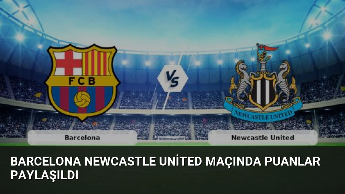 Barcelona Newcastle United Maçında Puanlar Paylaşıldı