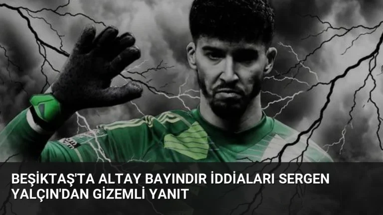 Beşiktaş’ta Altay Bayındır İddiaları Sergen Yalçın’dan Gizemli Yanıt