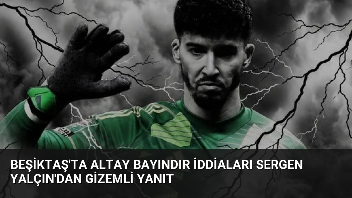 Beşiktaş’ta Altay Bayındır İddiaları Sergen Yalçın’dan Gizemli Yanıt